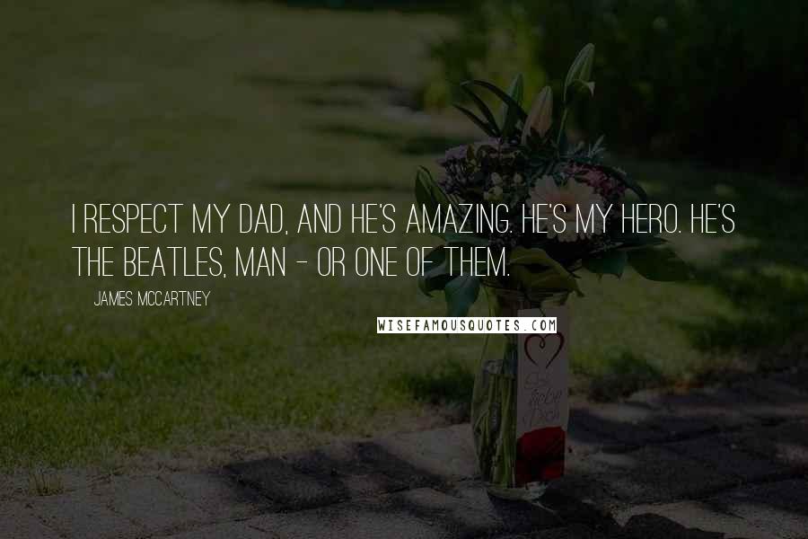 James McCartney Quotes: I respect my dad, and he's amazing. He's my hero. He's the Beatles, man - or one of them.