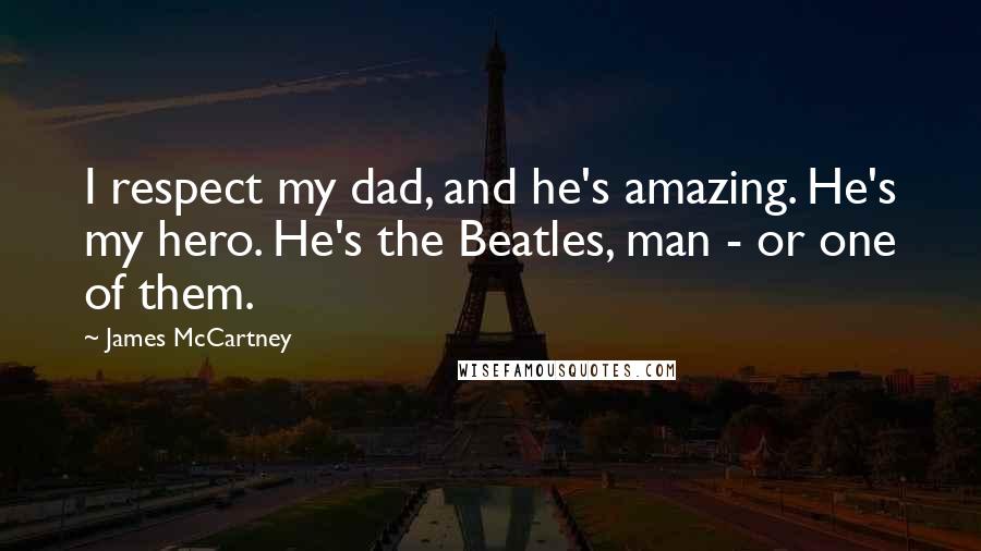 James McCartney Quotes: I respect my dad, and he's amazing. He's my hero. He's the Beatles, man - or one of them.