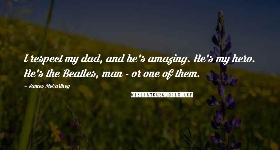 James McCartney Quotes: I respect my dad, and he's amazing. He's my hero. He's the Beatles, man - or one of them.