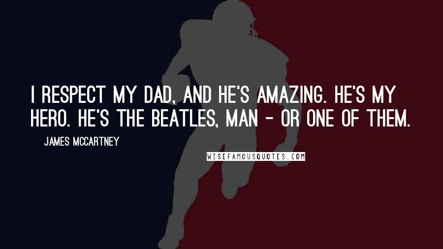 James McCartney Quotes: I respect my dad, and he's amazing. He's my hero. He's the Beatles, man - or one of them.
