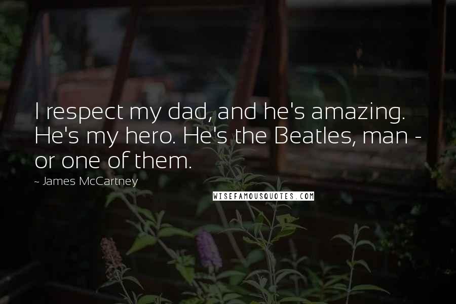 James McCartney Quotes: I respect my dad, and he's amazing. He's my hero. He's the Beatles, man - or one of them.