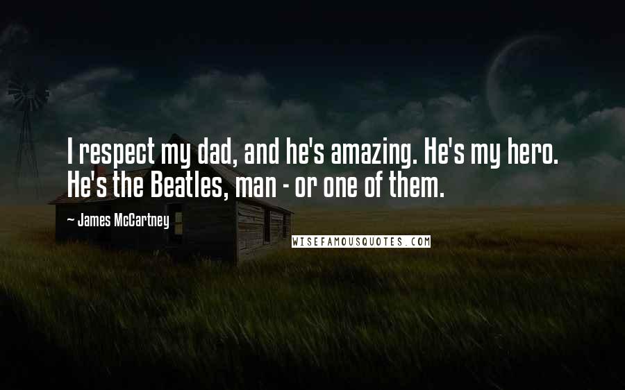 James McCartney Quotes: I respect my dad, and he's amazing. He's my hero. He's the Beatles, man - or one of them.