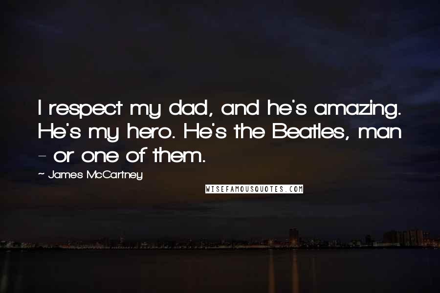 James McCartney Quotes: I respect my dad, and he's amazing. He's my hero. He's the Beatles, man - or one of them.