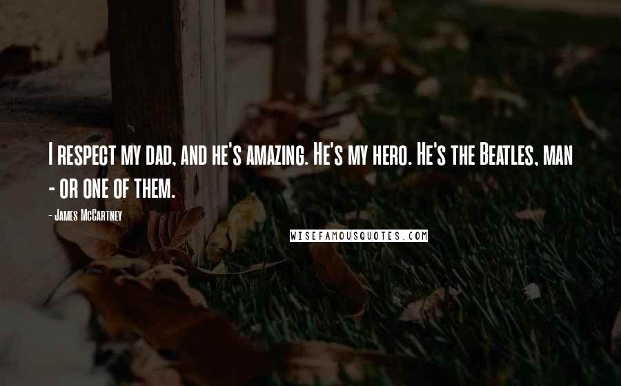 James McCartney Quotes: I respect my dad, and he's amazing. He's my hero. He's the Beatles, man - or one of them.
