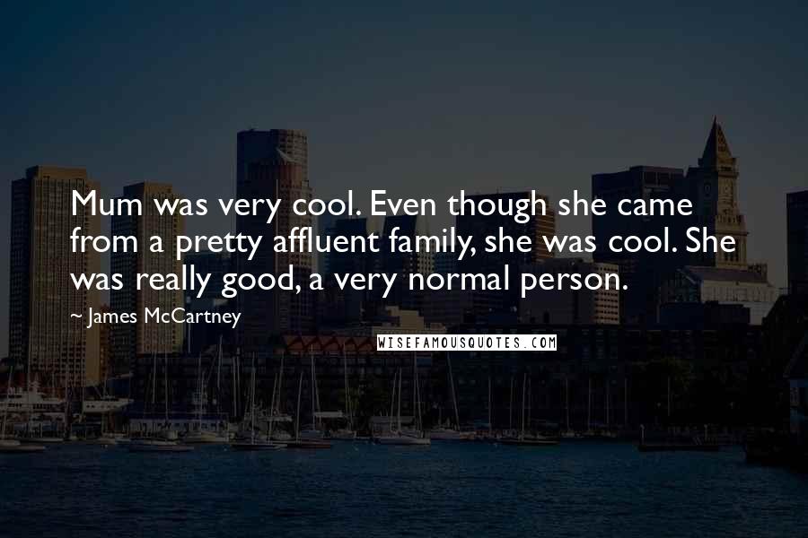 James McCartney Quotes: Mum was very cool. Even though she came from a pretty affluent family, she was cool. She was really good, a very normal person.
