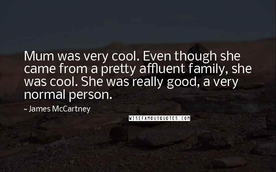 James McCartney Quotes: Mum was very cool. Even though she came from a pretty affluent family, she was cool. She was really good, a very normal person.