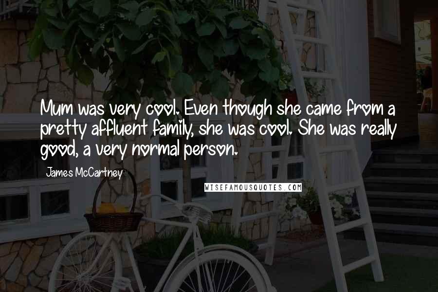 James McCartney Quotes: Mum was very cool. Even though she came from a pretty affluent family, she was cool. She was really good, a very normal person.