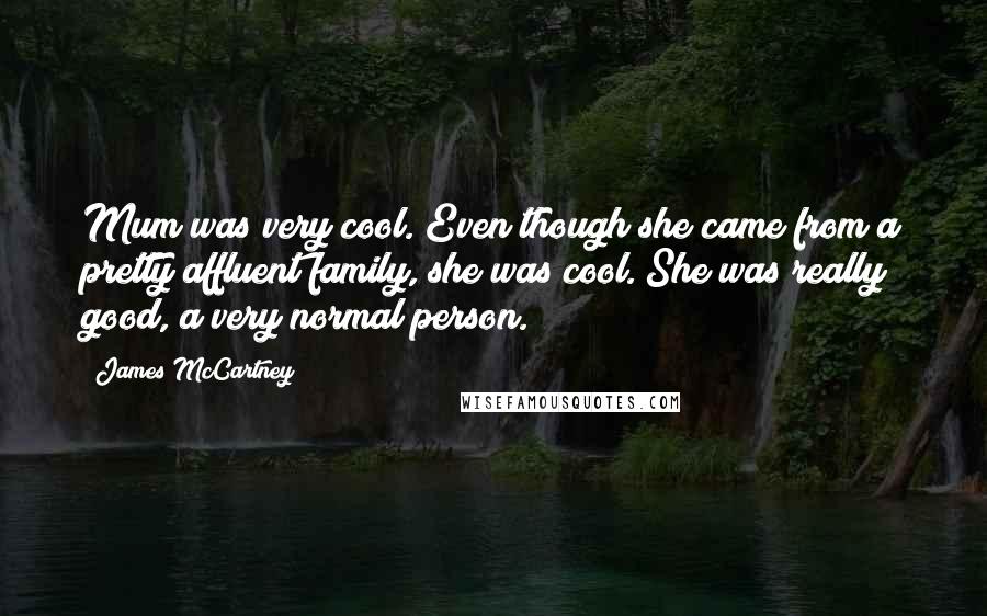 James McCartney Quotes: Mum was very cool. Even though she came from a pretty affluent family, she was cool. She was really good, a very normal person.