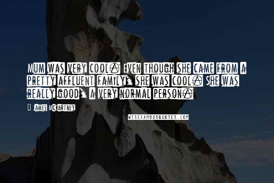 James McCartney Quotes: Mum was very cool. Even though she came from a pretty affluent family, she was cool. She was really good, a very normal person.