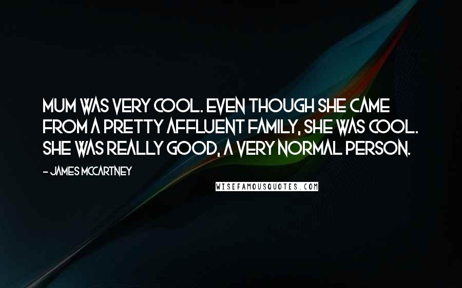 James McCartney Quotes: Mum was very cool. Even though she came from a pretty affluent family, she was cool. She was really good, a very normal person.