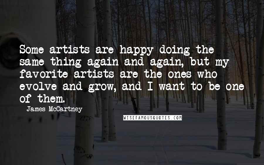 James McCartney Quotes: Some artists are happy doing the same thing again and again, but my favorite artists are the ones who evolve and grow, and I want to be one of them.