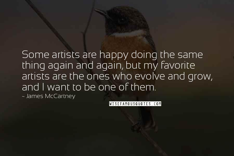 James McCartney Quotes: Some artists are happy doing the same thing again and again, but my favorite artists are the ones who evolve and grow, and I want to be one of them.