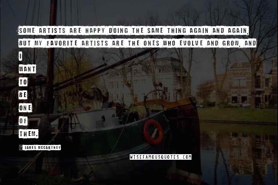 James McCartney Quotes: Some artists are happy doing the same thing again and again, but my favorite artists are the ones who evolve and grow, and I want to be one of them.