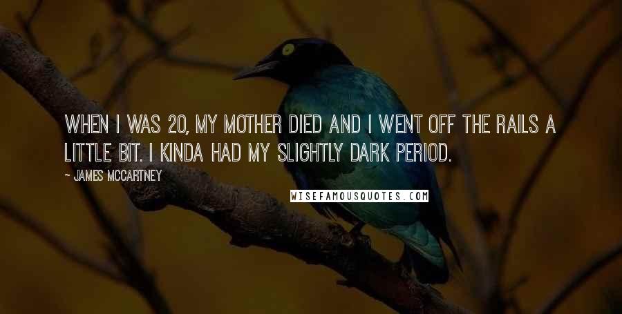 James McCartney Quotes: When I was 20, my mother died and I went off the rails a little bit. I kinda had my slightly dark period.