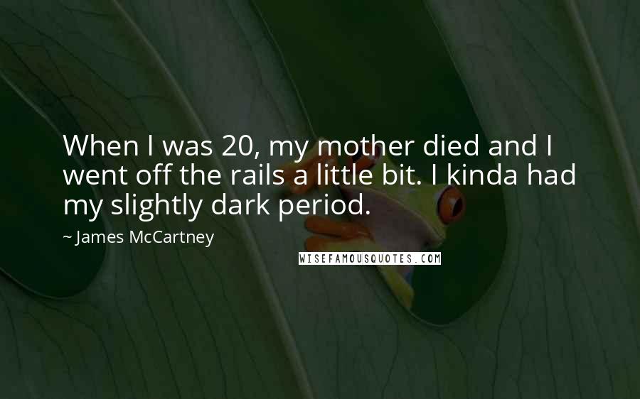 James McCartney Quotes: When I was 20, my mother died and I went off the rails a little bit. I kinda had my slightly dark period.