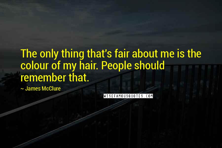 James McClure Quotes: The only thing that's fair about me is the colour of my hair. People should remember that.