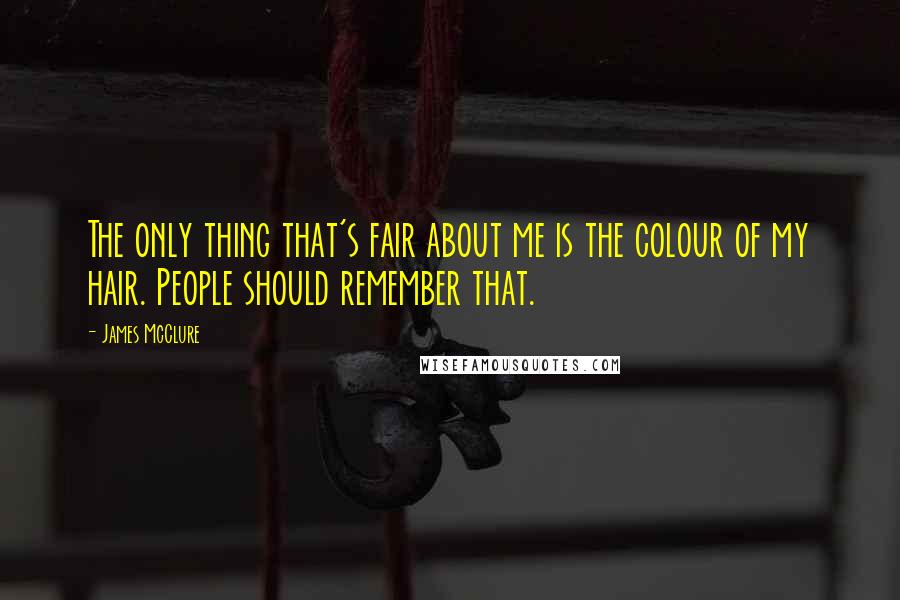 James McClure Quotes: The only thing that's fair about me is the colour of my hair. People should remember that.