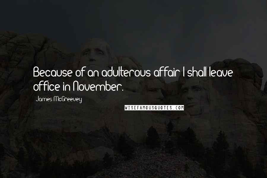 James McGreevey Quotes: Because of an adulterous affair I shall leave office in November.