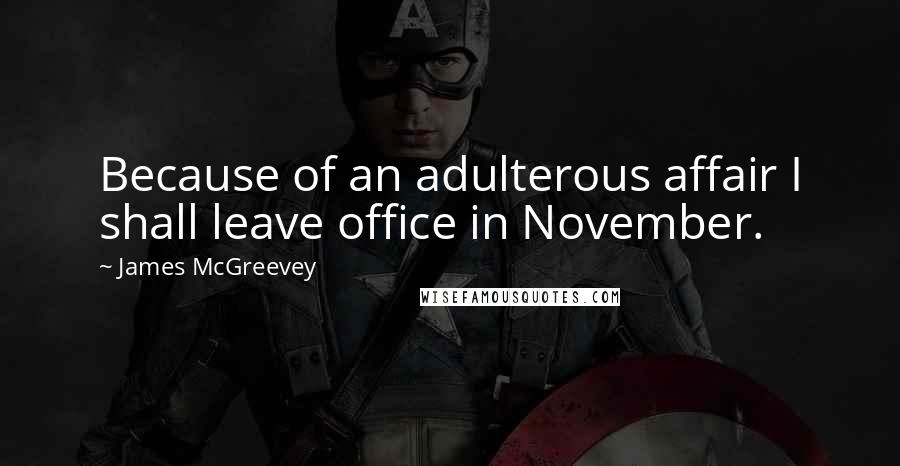 James McGreevey Quotes: Because of an adulterous affair I shall leave office in November.