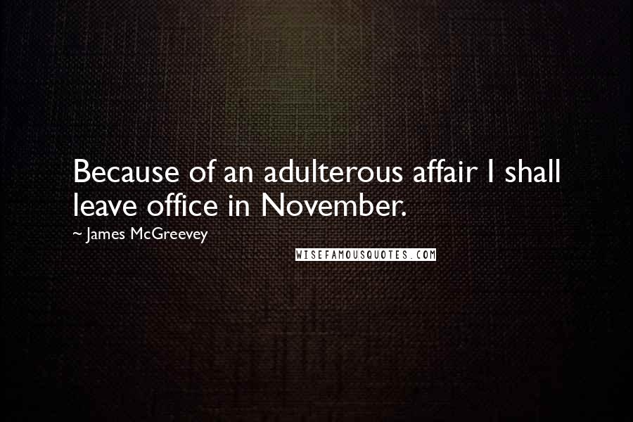 James McGreevey Quotes: Because of an adulterous affair I shall leave office in November.