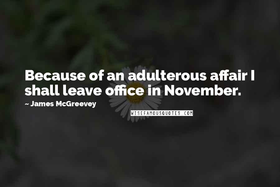 James McGreevey Quotes: Because of an adulterous affair I shall leave office in November.