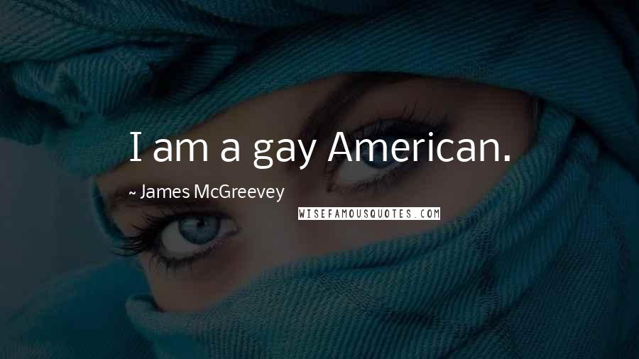 James McGreevey Quotes: I am a gay American.