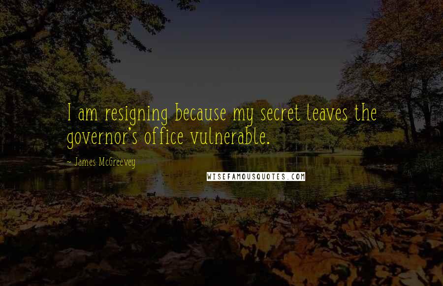 James McGreevey Quotes: I am resigning because my secret leaves the governor's office vulnerable.