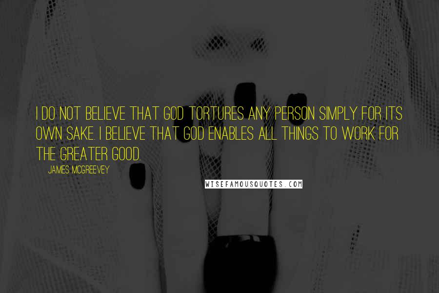 James McGreevey Quotes: I do not believe that God tortures any person simply for its own sake. I believe that God enables all things to work for the greater good.