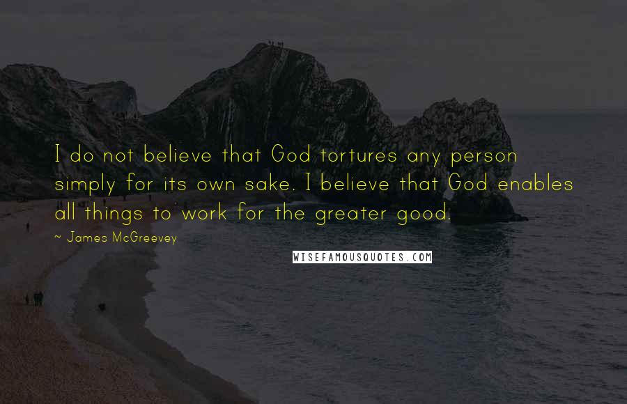 James McGreevey Quotes: I do not believe that God tortures any person simply for its own sake. I believe that God enables all things to work for the greater good.