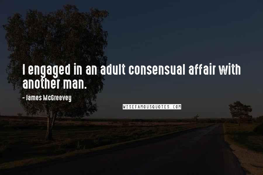 James McGreevey Quotes: I engaged in an adult consensual affair with another man.