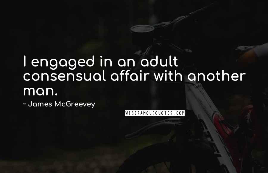 James McGreevey Quotes: I engaged in an adult consensual affair with another man.