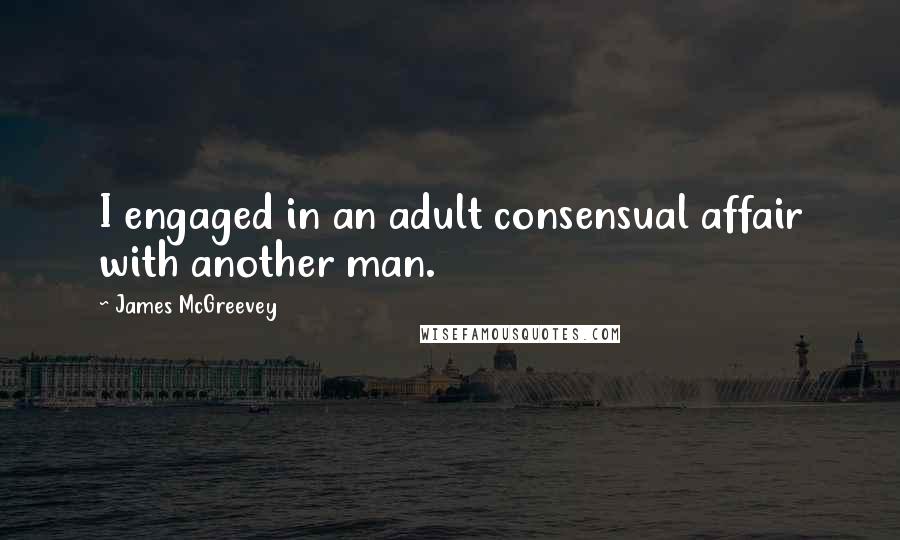 James McGreevey Quotes: I engaged in an adult consensual affair with another man.