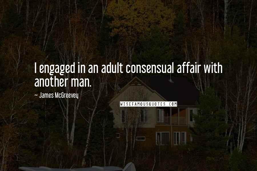 James McGreevey Quotes: I engaged in an adult consensual affair with another man.