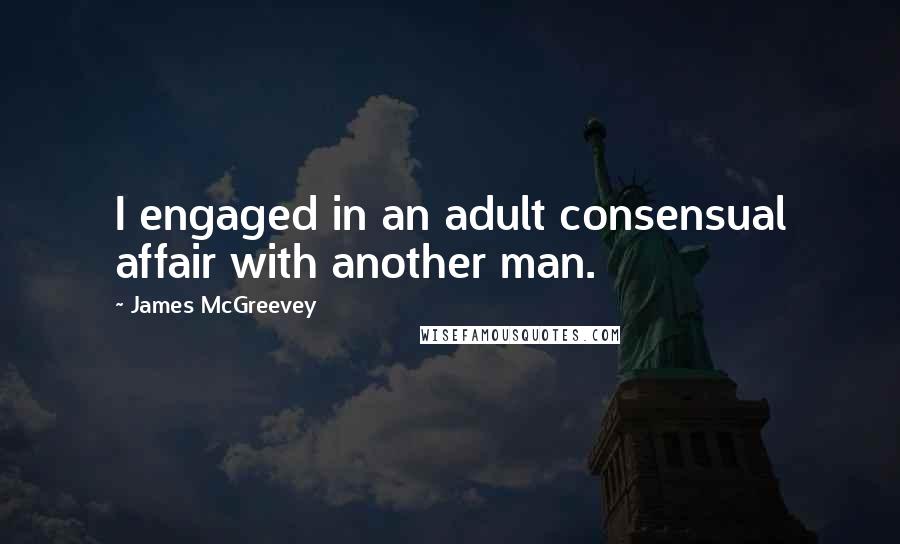 James McGreevey Quotes: I engaged in an adult consensual affair with another man.