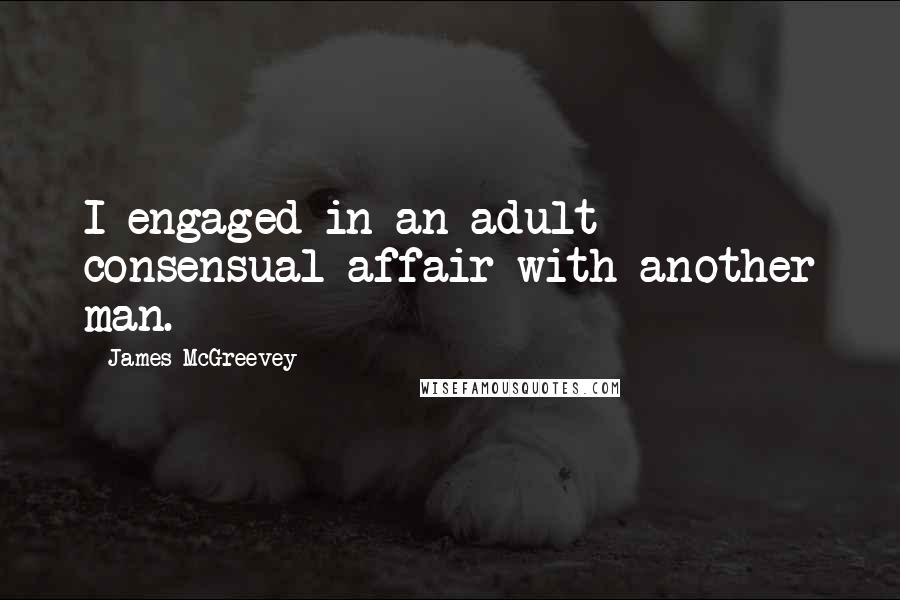 James McGreevey Quotes: I engaged in an adult consensual affair with another man.