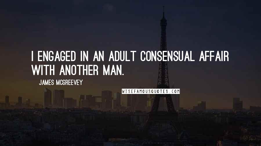 James McGreevey Quotes: I engaged in an adult consensual affair with another man.