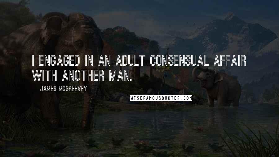 James McGreevey Quotes: I engaged in an adult consensual affair with another man.
