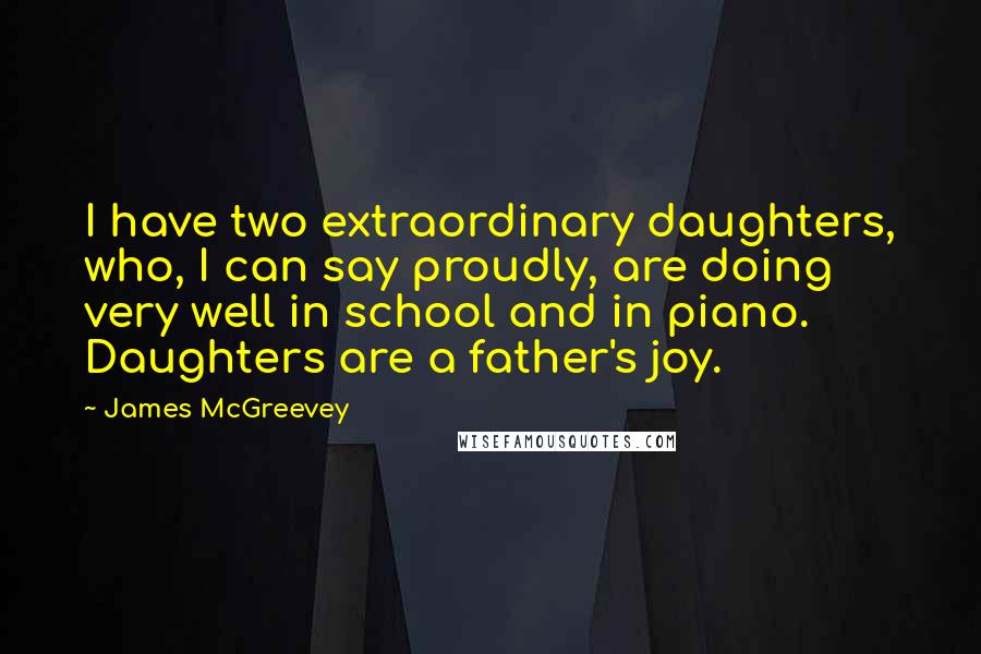 James McGreevey Quotes: I have two extraordinary daughters, who, I can say proudly, are doing very well in school and in piano. Daughters are a father's joy.