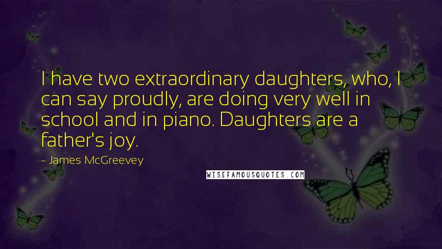 James McGreevey Quotes: I have two extraordinary daughters, who, I can say proudly, are doing very well in school and in piano. Daughters are a father's joy.