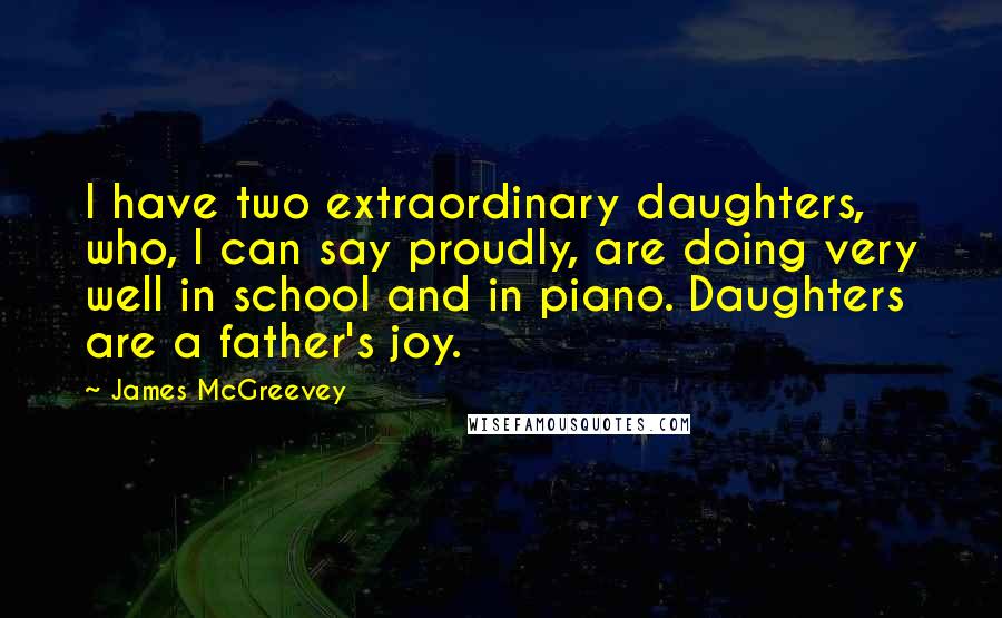 James McGreevey Quotes: I have two extraordinary daughters, who, I can say proudly, are doing very well in school and in piano. Daughters are a father's joy.