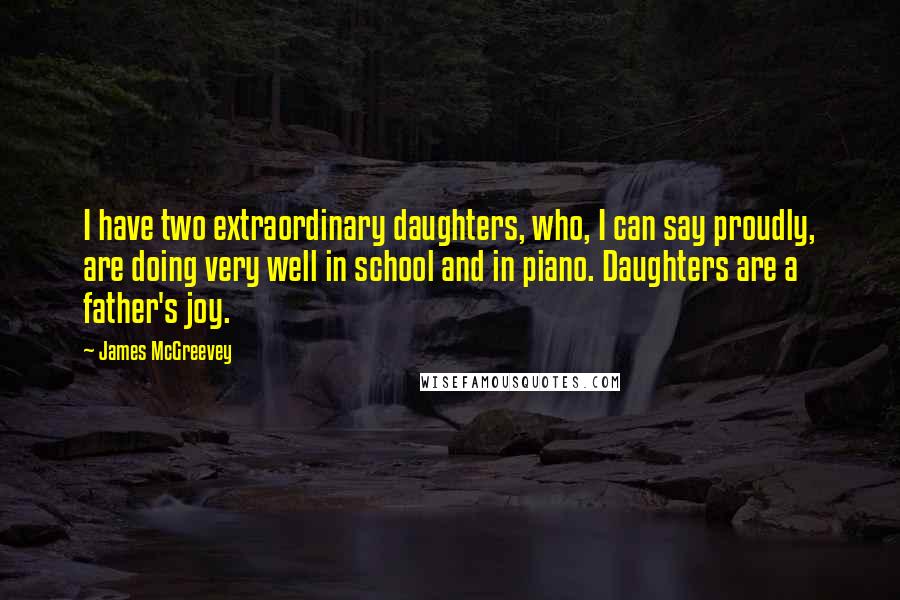 James McGreevey Quotes: I have two extraordinary daughters, who, I can say proudly, are doing very well in school and in piano. Daughters are a father's joy.