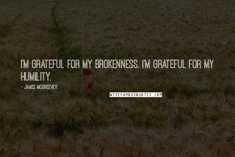 James McGreevey Quotes: I'm grateful for my brokenness. I'm grateful for my humility.