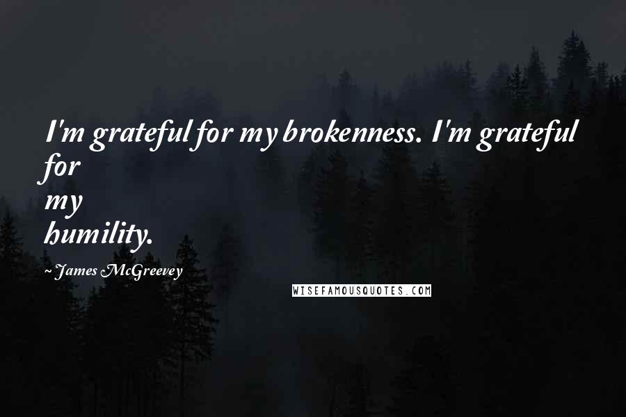 James McGreevey Quotes: I'm grateful for my brokenness. I'm grateful for my humility.