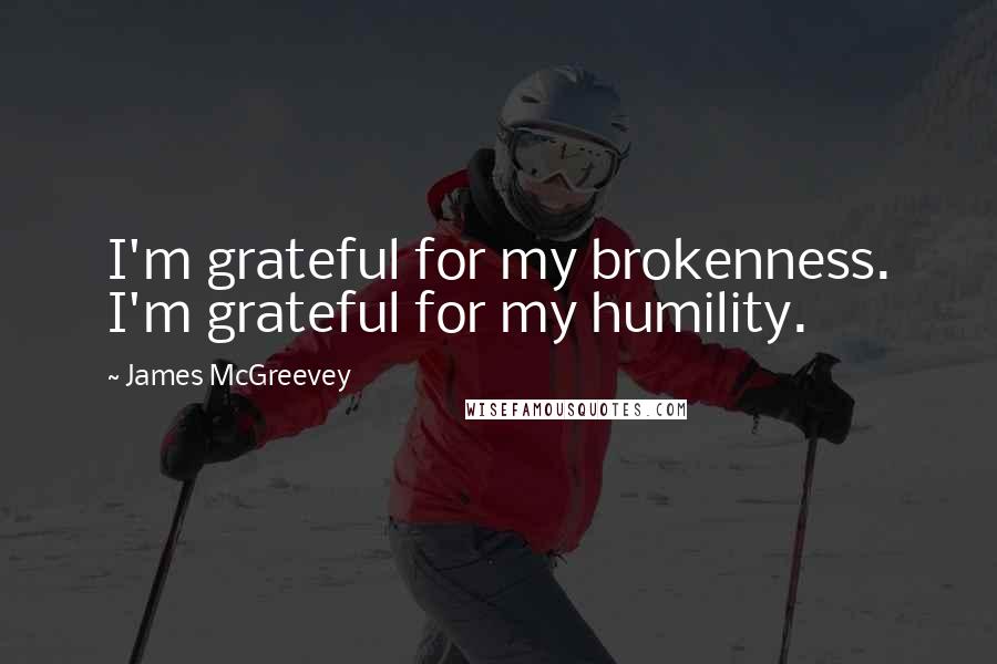 James McGreevey Quotes: I'm grateful for my brokenness. I'm grateful for my humility.