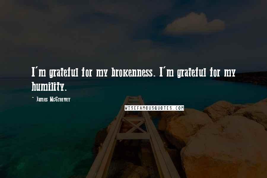 James McGreevey Quotes: I'm grateful for my brokenness. I'm grateful for my humility.
