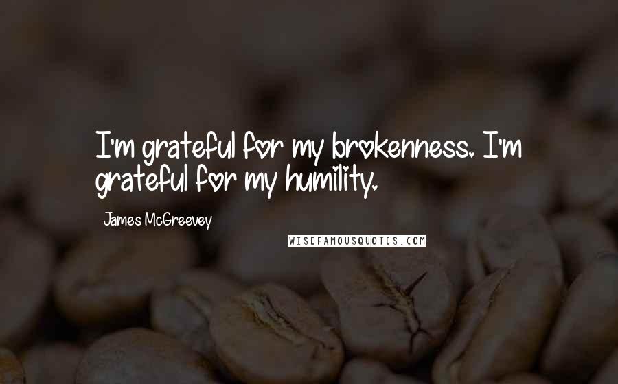 James McGreevey Quotes: I'm grateful for my brokenness. I'm grateful for my humility.