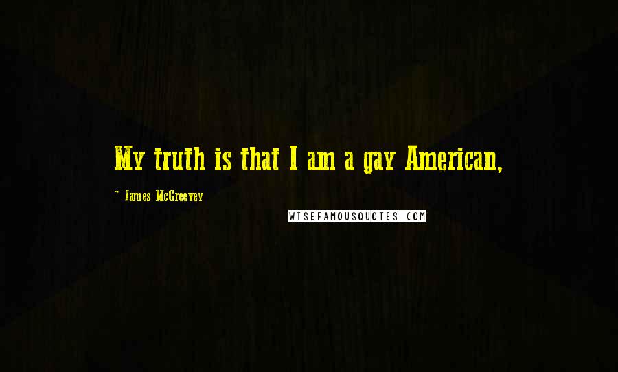 James McGreevey Quotes: My truth is that I am a gay American,