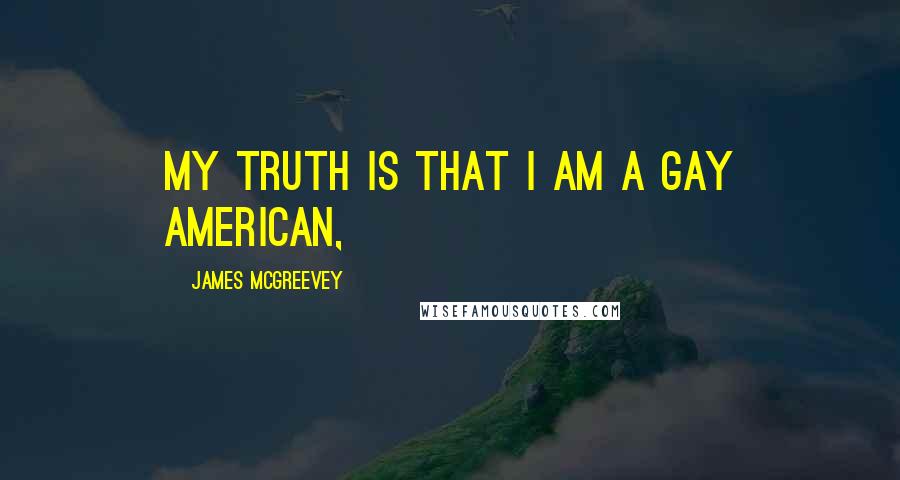 James McGreevey Quotes: My truth is that I am a gay American,