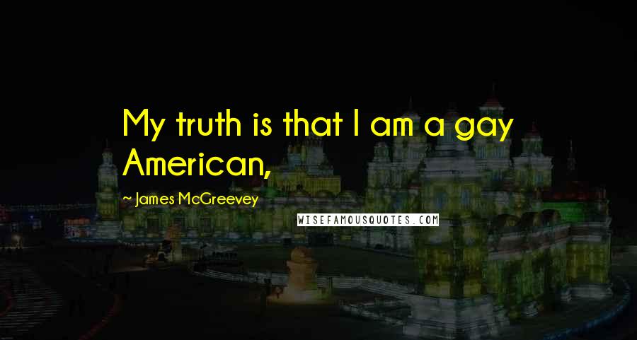 James McGreevey Quotes: My truth is that I am a gay American,