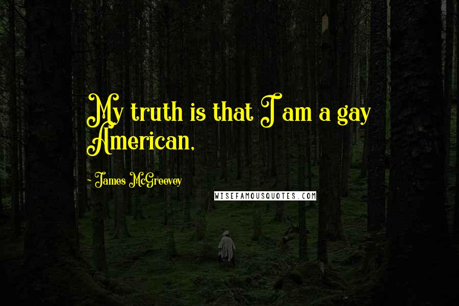 James McGreevey Quotes: My truth is that I am a gay American,